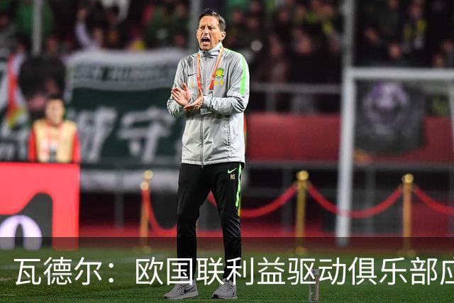 瓦德尔：欧国联利益驱动俱乐部应拒绝国脚征召